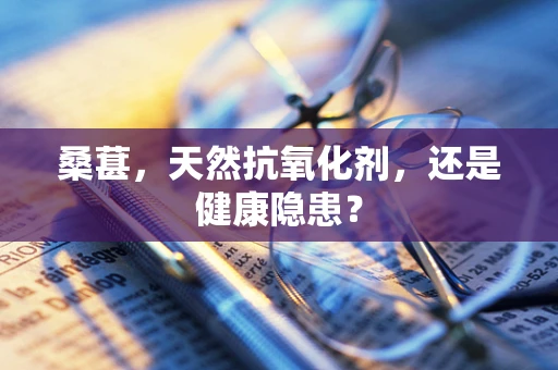 桑葚，天然抗氧化剂，还是健康隐患？