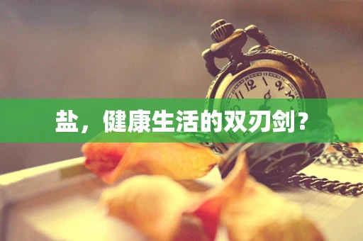 盐，健康生活的双刃剑？