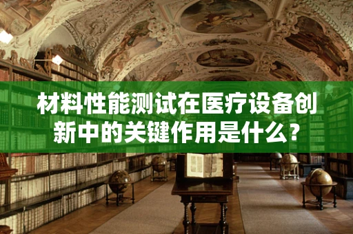 材料性能测试在医疗设备创新中的关键作用是什么？