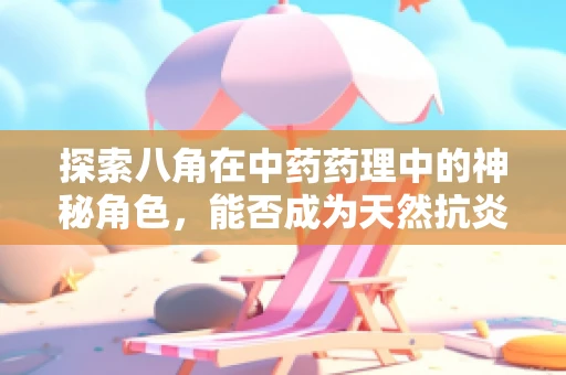 探索八角在中药药理中的神秘角色，能否成为天然抗炎良方？