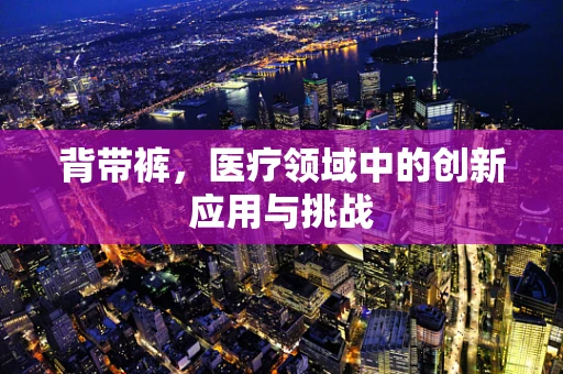 背带裤，医疗领域中的创新应用与挑战
