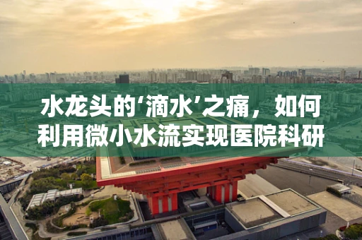 水龙头的‘滴水’之痛，如何利用微小水流实现医院科研的节水创新？
