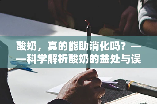 酸奶，真的能助消化吗？——科学解析酸奶的益处与误区