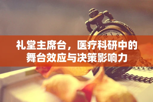 礼堂主席台，医疗科研中的舞台效应与决策影响力