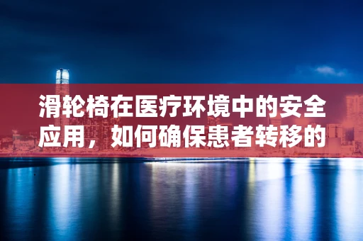 滑轮椅在医疗环境中的安全应用，如何确保患者转移的无缝与安全？