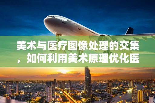 美术与医疗图像处理的交集，如何利用美术原理优化医疗影像分析？