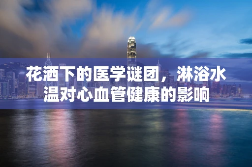 花洒下的医学谜团，淋浴水温对心血管健康的影响