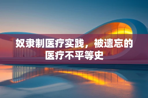 奴隶制医疗实践，被遗忘的医疗不平等史