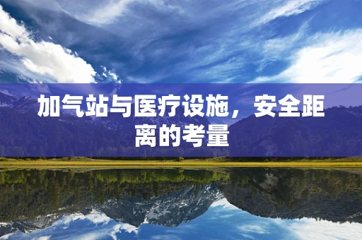 加气站与医疗设施，安全距离的考量