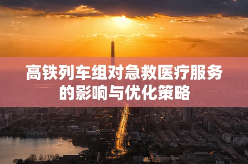 高铁列车组对急救医疗服务的影响与优化策略
