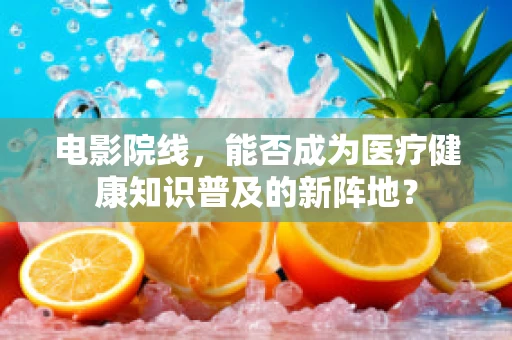 电影院线，能否成为医疗健康知识普及的新阵地？