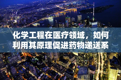 化学工程在医疗领域，如何利用其原理促进药物递送系统的创新？