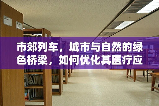 市郊列车，城市与自然的绿色桥梁，如何优化其医疗应急响应能力？