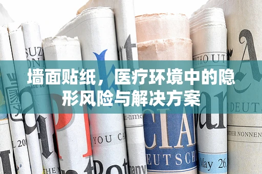 墙面贴纸，医疗环境中的隐形风险与解决方案