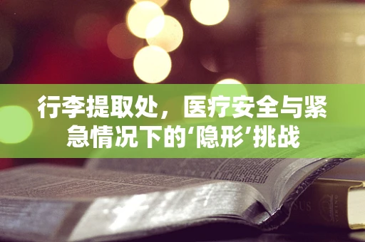 行李提取处，医疗安全与紧急情况下的‘隐形’挑战