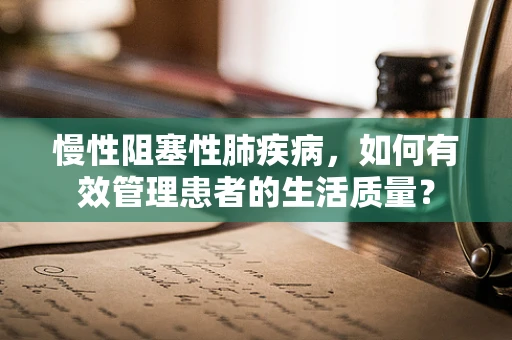 慢性阻塞性肺疾病，如何有效管理患者的生活质量？