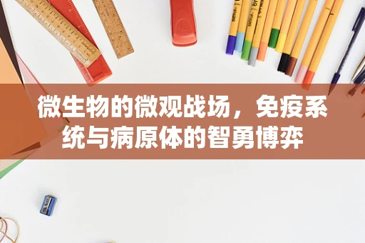 微生物的微观战场，免疫系统与病原体的智勇博弈