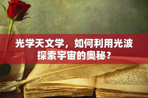 光学天文学，如何利用光波探索宇宙的奥秘？