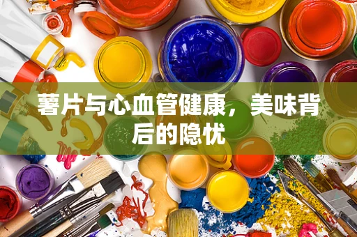 薯片与心血管健康，美味背后的隐忧