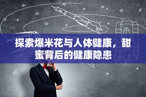 探索爆米花与人体健康，甜蜜背后的健康隐患