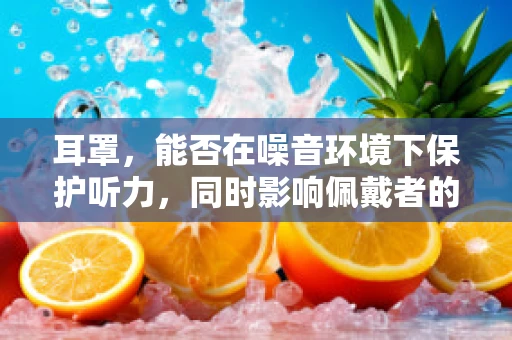 耳罩，能否在噪音环境下保护听力，同时影响佩戴者的听觉体验？
