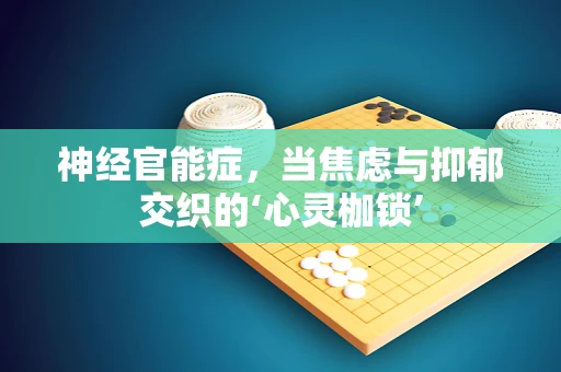 神经官能症，当焦虑与抑郁交织的‘心灵枷锁’