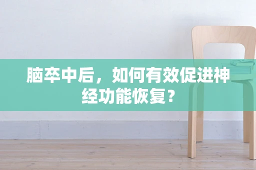 脑卒中后，如何有效促进神经功能恢复？