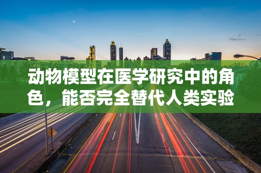 动物模型在医学研究中的角色，能否完全替代人类实验？