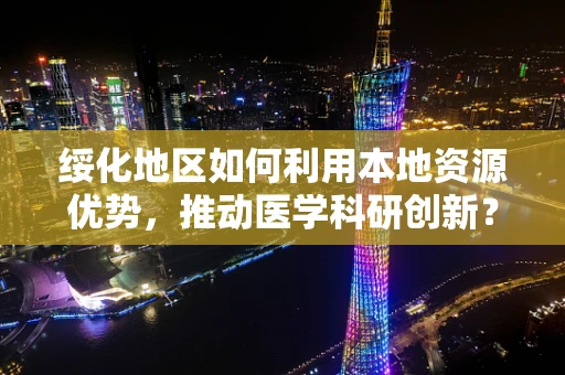 绥化地区如何利用本地资源优势，推动医学科研创新？