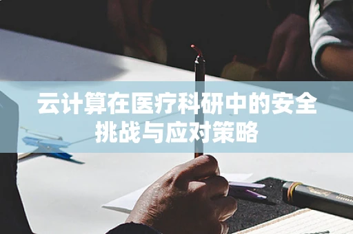 云计算在医疗科研中的安全挑战与应对策略