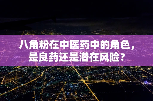 八角粉在中医药中的角色，是良药还是潜在风险？