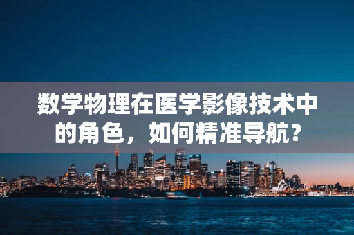 数学物理在医学影像技术中的角色，如何精准导航？