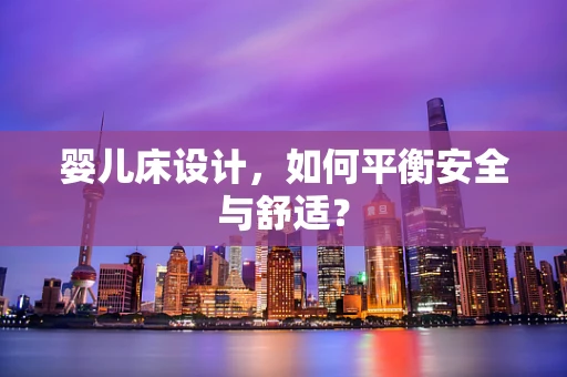 婴儿床设计，如何平衡安全与舒适？