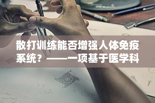 散打训练能否增强人体免疫系统？——一项基于医学科研的探索
