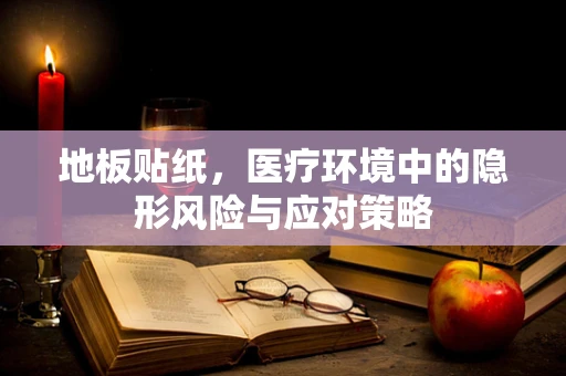 地板贴纸，医疗环境中的隐形风险与应对策略