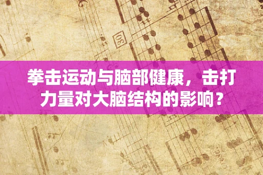 拳击运动与脑部健康，击打力量对大脑结构的影响？