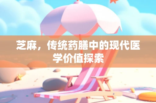 芝麻，传统药膳中的现代医学价值探索