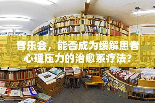 音乐会，能否成为缓解患者心理压力的治愈系疗法？