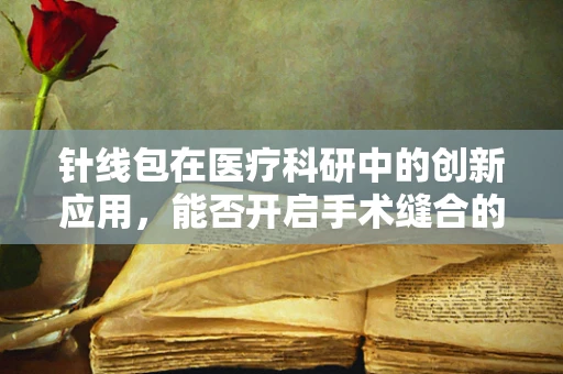 针线包在医疗科研中的创新应用，能否开启手术缝合的新纪元？