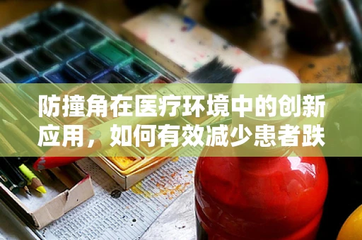 防撞角在医疗环境中的创新应用，如何有效减少患者跌倒风险？