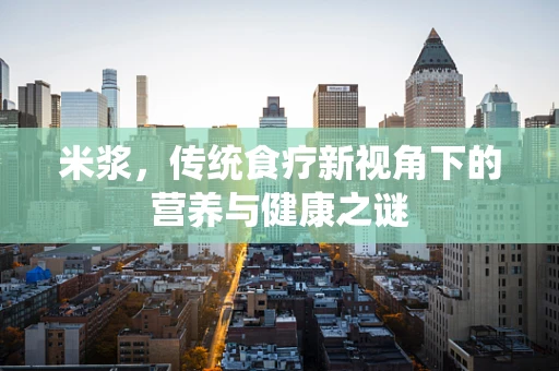 米浆，传统食疗新视角下的营养与健康之谜