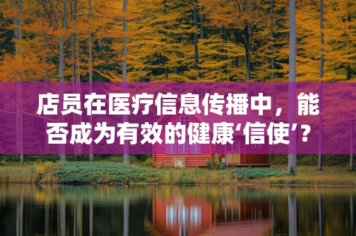 店员在医疗信息传播中，能否成为有效的健康‘信使’？