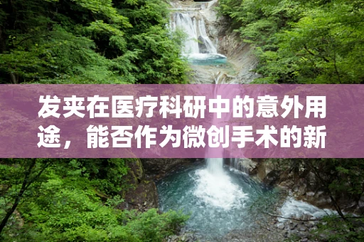 发夹在医疗科研中的意外用途，能否作为微创手术的新工具？