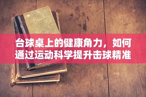 台球桌上的健康角力，如何通过运动科学提升击球精准度？