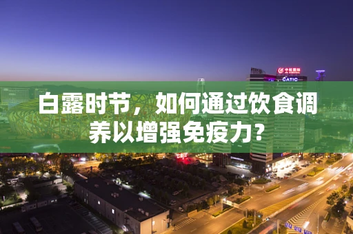 白露时节，如何通过饮食调养以增强免疫力？
