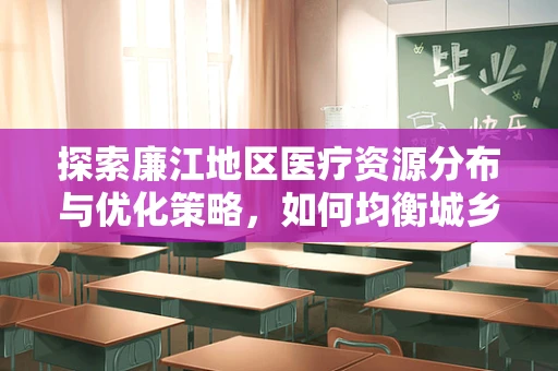 探索廉江地区医疗资源分布与优化策略，如何均衡城乡医疗服务？