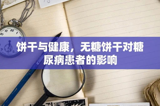 饼干与健康，无糖饼干对糖尿病患者的影响