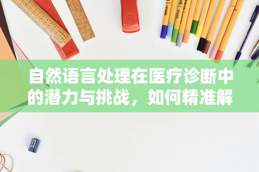 自然语言处理在医疗诊断中的潜力与挑战，如何精准解析患者叙述？