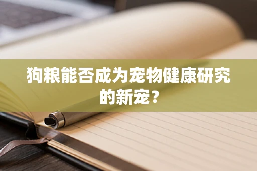 狗粮能否成为宠物健康研究的新宠？