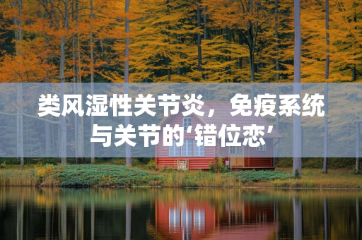 类风湿性关节炎，免疫系统与关节的‘错位恋’